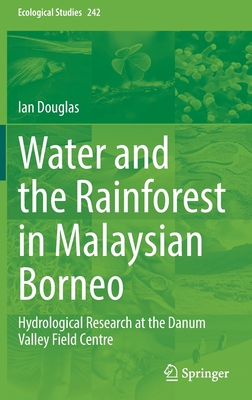 Water and the Rainforest in Malaysian Borneo: Hydrological Research at the Danum Valley Field Studies Center - Douglas, Ian