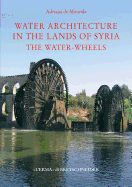 Water Architecture in the Lands of Syria: The Water-Wheels - De Miranda, Adriana