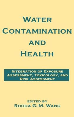 Water Contamination and Health: Integration of Exposure Assessment, Toxicology, and Risk Assessment - Wang, Rhoda G M