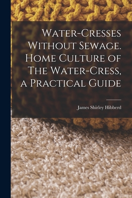 Water-Cresses Without Sewage. Home Culture of The Water-Cress, a Practical Guide - Hibberd, James Shirley