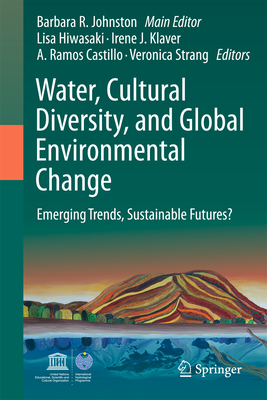 Water, Cultural Diversity, and Global Environmental Change: Emerging Trends, Sustainable Futures? - Johnston, Barbara Rose (Editor), and Hiwasaki, Lisa (Editor), and Klaver, Irene J. (Editor)