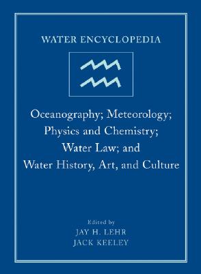 Water Encyclopedia, Oceanography; Meteorology; Physics and Chemistry; Water Law; And Water History, Art, and Culture - Lehr, Jay H, PH.D. (Editor), and Keeley, Jack (Editor)