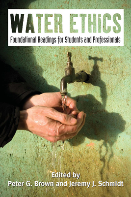 Water Ethics: Foundational Readings for Students and Professionals - Brown, Peter G, Dr. (Editor), and Schmidt, Jeremy J, Mr. (Editor)