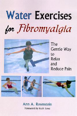 Water Exercises for Fibromyalgia: The Gentle Way to Relax and Reduce Pain - Rosenstein, Ann A, and Sova, Ruth (Foreword by)