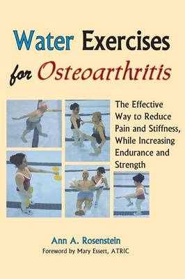 Water Exercises for Osteoarthritis: The Effective Way to Reduce Pain and Stiffness, While Increasing Endurance and Strength - Rosenstein, Ann a, and Essert, Mary (Foreword by)