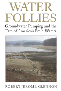 Water Follies: Groundwater Pumping and the Fate of America's Fresh Waters - Glennon, Robert Jerome, Dr.