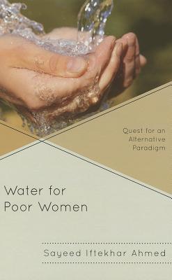 Water for Poor Women: Quest for an Alternative Paradigm - Ahmed, Sayeed Iftekhar