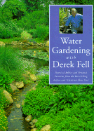 Water Gardening with Derek Fell: Practical Advice and Personal Favorites from the Best-Selling Author and Television Show Host