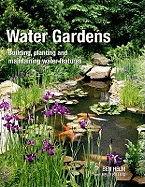 Water Gardens: Building, Planting and Maintaining Water Features