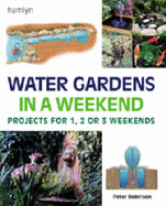 Water Gardens in a Weekend: Projects for One, Two or Three Weekends