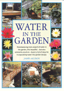 Water in the Garden: Encompassing Every Aspect of Water in the Garden--But Also Eminently Practical--Book Is Full of Ideas for Incorporating Water Into Garden Design