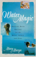 Water Magic: Healing Bath Recipes for the Body, Spirit and Soul - Muryn, Mary