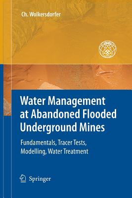 Water Management at Abandoned Flooded Underground Mines: Fundamentals, Tracer Tests, Modelling, Water Treatment - Wolkersdorfer, Christian