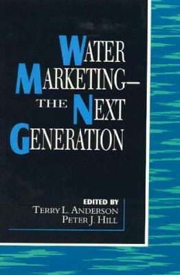 Water Marketing: The Next Generation - Anderson, Terry L, and Hill, Peter J, and Thompson, Barton H (Contributions by)