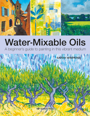 Water-Mixable Oils: A Beginner's Guide to Painting in This Vibrant Medium - Wimperis, Sarah
