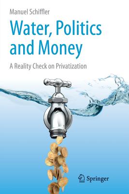 Water, Politics and Money: A Reality Check on Privatization - Schiffler, Manuel