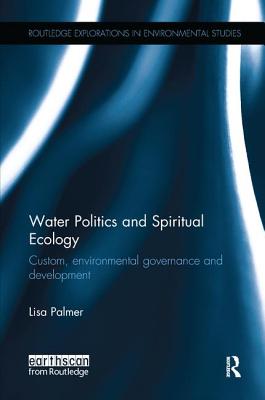 Water Politics and Spiritual Ecology: Custom, environmental governance and development - Palmer, Lisa