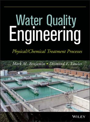 Water Quality Engineering: Physical / Chemical Treatment Processes - Benjamin, Mark M, and Lawler, Desmond F