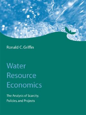 Water Resource Economics: The Analysis of Scarcity, Policies, and Projects - Griffin, Ronald C