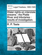 Water Rights on Interstate Streams: The Platte River and Tributaries; Results of Investigation, Water Rights Within the States (Classic Reprint)