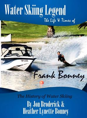 Water Skiing Legend The Life and Times of Frank Bonney - Broderick, Jon, and Bonney, Heather