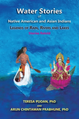 Water Stories of Native American and Asian Indians: Legends of Rain, Rivers and Lakes: Stories Retold - Pijoan, Teresa, and Prabhune, Arun Chintaman