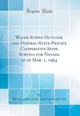 Water Supply Outlook and Federal-State-Private Cooperative Snow Surveys for Nevada as of Mar. 1, 1964 (Classic Reprint) - Service, United States Soil Conservation