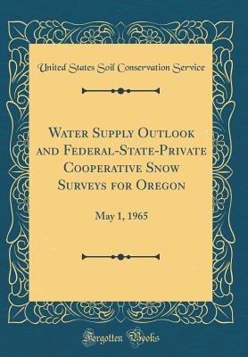 Water Supply Outlook and Federal-State-Private Cooperative Snow Surveys for Oregon: May 1, 1965 (Classic Reprint) - Service, United States Soil Conservation