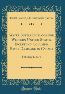 Water Supply Outlook for Western United States, Including Columbia River Drainage in Canada: February 1, 1973 (Classic Reprint)