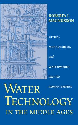 Water Technology in the Middle Ages: Cities, Monasteries, and Waterworks After the Roman Empire - Magnusson, Roberta J, Ms.