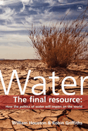 Water: The Final Resource: How the Politics of Water Will Affect the World