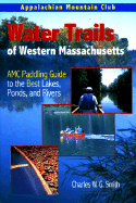 Water Trails of Western Massachusetts: AMC Paddling Guide to the Best Lakes, Ponds, and Rivers