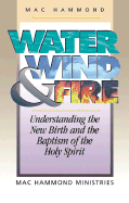 Water, Wind and Fire: Understanding the New Birth and the Baptism of the Holy Spirit