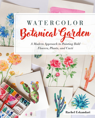 Watercolor Botanical Garden: A Modern Approach to Painting Bold Flowers, Plants, and Cacti - Eskandari, Rachel