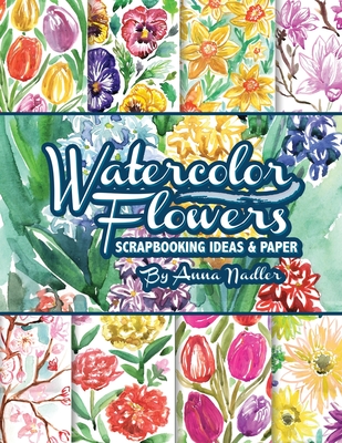 Watercolor Flowers: Scrapbooking Ideas and Paper - Nadler, Anna