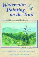 Watercolor Painting on the Trail: A Hiking Artist's Handbook - Campbell, Judith