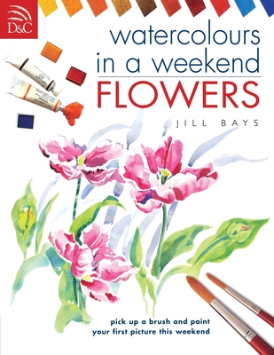 Watercolours in a Weekend: Flowers - Bays, Jill