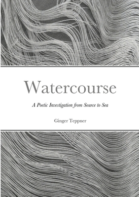 Watercourse: A Poetic Investigation from Source to Sea - Teppner, Ginger, and Shojaie, Homa (Photographer)