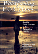 Waterfowling Horizons: Shooting Ducks & Geese in the Twenty-First Century - Smith, Christopher, and Smith, Jason A