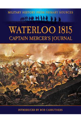 Waterloo 1815: Captain Mercer's Journal - Mercer, Cavalie, and Carruthers, Bob, and Fitchett, W. H.