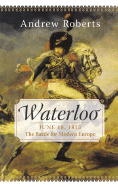 Waterloo: June 18, 1815: The Battle for Modern Europe - Roberts, Andrew