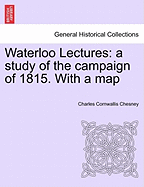 Waterloo Lectures: A Study of the Campaign of 1815. with a Map Second Edition