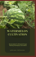 Watermelon Cultivation: Novice Guide To Ultimate & Proper Planting Techniques, Care & More