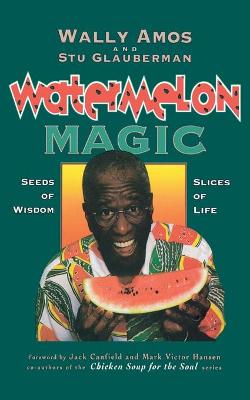 Watermelon Magic: Seeds of Wisdom, Slices of Life - Amos, Wally, and Glauberman, Stu, and Canfield, Jack (Foreword by)