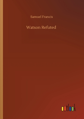 Watson Refuted - Francis, Samuel