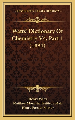 Watts' Dictionary of Chemistry V4, Part 1 (1894) - Watts, Henry, and Muir, Matthew Moncrieff Pattison (Editor), and Morley, Henry Forster (Editor)