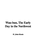 Wau-Bun, the Early Day in the Northwest - Kinzie, John H, Mrs.