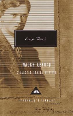 Waugh Abroad: Collected Travel Writing: The Collected Travel Writing - Waugh, Evelyn, and Dalrymple, William (Introduction by), and Shakespeare, Nicholas (Introduction by)