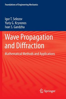 Wave Propagation and Diffraction: Mathematical Methods and Applications - Selezov, Igor T, and Kryvonos, Yuriy G, and Gandzha, Ivan S
