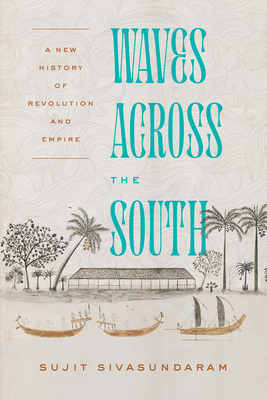 Waves Across the South: A New History of Revolution and Empire - Sivasundaram, Sujit